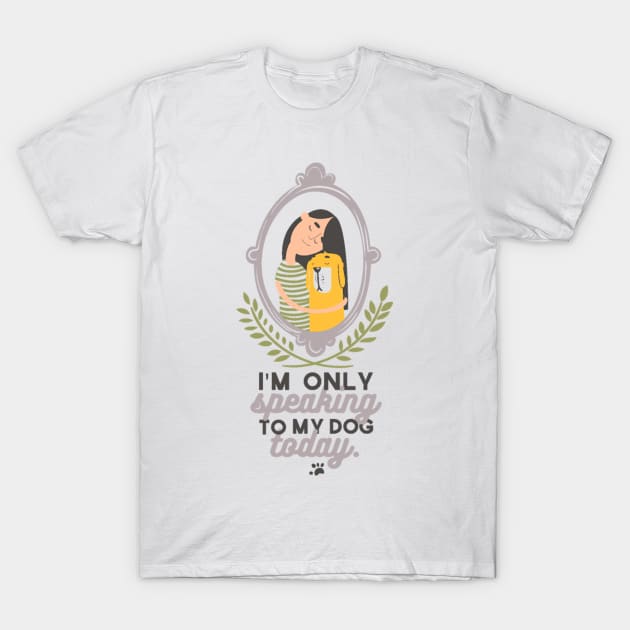 I'm Only Speaking To My Dog Today T-Shirt by FUNKYTAILOR